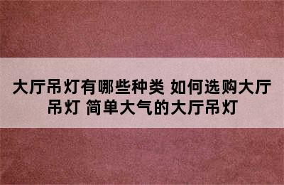 大厅吊灯有哪些种类 如何选购大厅吊灯 简单大气的大厅吊灯